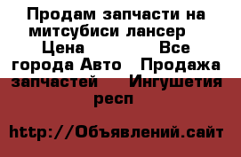Продам запчасти на митсубиси лансер6 › Цена ­ 30 000 - Все города Авто » Продажа запчастей   . Ингушетия респ.